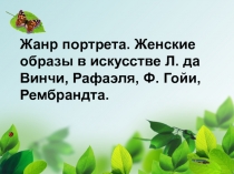 Презентация по ИЗО на тему Жанр портрета. Женские образы в искусстве Л. да Винчи, Рафаэля, Ф. Гойи, Рембрандта. (6 класс)