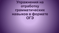 Презентация по английскому языку Отработка грамматических навыков в формате ОГЭ