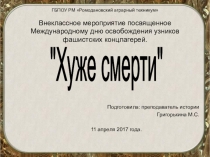 Презентация Хуже смертиВнеклассное мероприятие посвященное Международному дню освобождения узников фашистских концлагерей