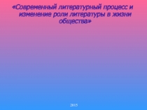 Современный литературный процесс и изменение роли литературы в жизни общества