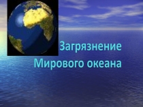 Презентация по биологии на тему: Загрязнение Мирового океана