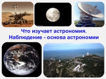 Презентация по астрономии на тему Что изучает астрономия Наблюдение основа астрономии (1курс)