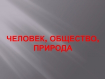 Презентация по обществознанию на тему Человек, общество, природа (8 класс)