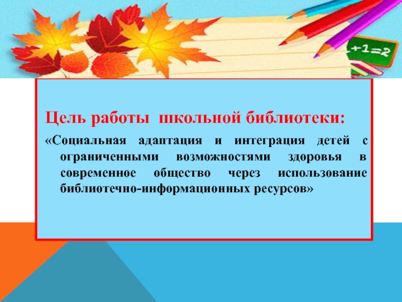 Цель работы школьной библиотеки: «Социальная адаптация и интеграция детей с ограниченными возможностями здоровья в современное общество через