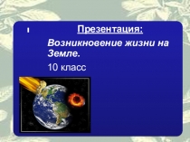 Презентация по биологии на тему Возникновение жизни на Земле 10-11класс 1 курс