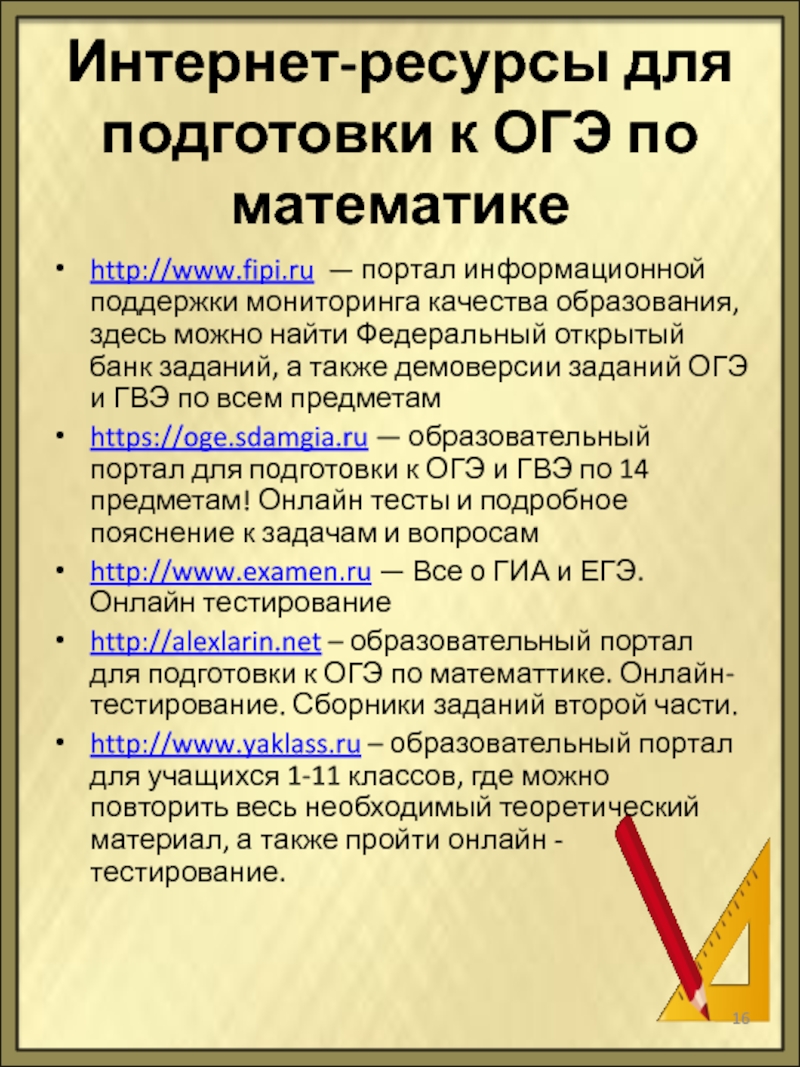 Интернет-ресурсы для подготовки к ОГЭ по математикеhttp://www.fipi.ru  — портал информационной поддержки мониторинга качества образования, здесь можно найти