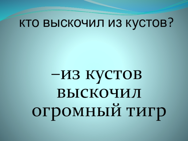 кто выскочил из кустов? –из кустов выскочил огромный тигр