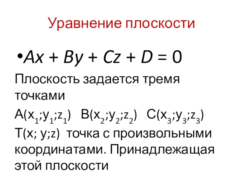 Уравнение плоскостиAx + By + Cz + D = 0Плоскость задается тремя точкамиА(х1;у1;z1)  В(х2;у2;z2)  С(х3;у3;z3)Т(х; у;z) точка с произвольными координатами. Принадлежащая этой