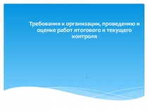 Презентация Требования к организации, проведению и оценке работ итогового и текущего контроля