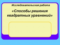 Презентация по математике на тему:  Способы решения квадратных уравнений