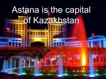 Презентация по английскому языку на тему Астана - столица Казахстана 7 класс