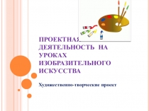 Презентация Проектная деятельность на уроках изобразительного искусства