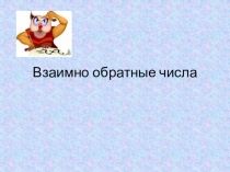 Презентация урока по теме  Взаимно обратные числа