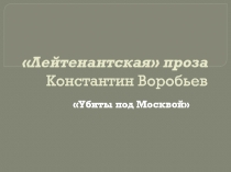 Презентация по литературе на тему Лейтенантскаяпроза К.Воробьев Убиты под Москвой (11 класс)