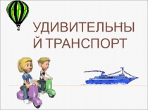 ПРЕЗЕНТАЦИЯ К УРОКУ ИЗО В 3 КЛАССЕ ПО ТЕМЕ:УДИВИТЕЛЬНЫЙ ТРАНСПОРТ