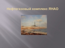 Презентация Нефтегазовый комплекс ЯНАО