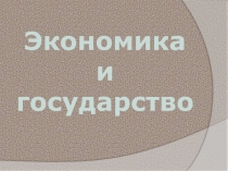 Презентация по обществознанию на тему Экономика и государство (11 класс)