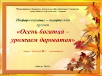 Презентация информационно - творческого проекта Осень богатая - урожаем дароватая