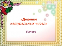 Презентация по математике на тему Деление натуральных чисел (5 класс)