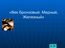 Век Бронзовый, Медный, Железный