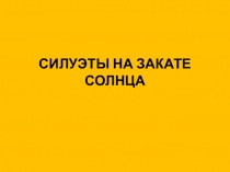 Презентация с подбором картинок на тему: Силуэты на закате солнца ИЗО