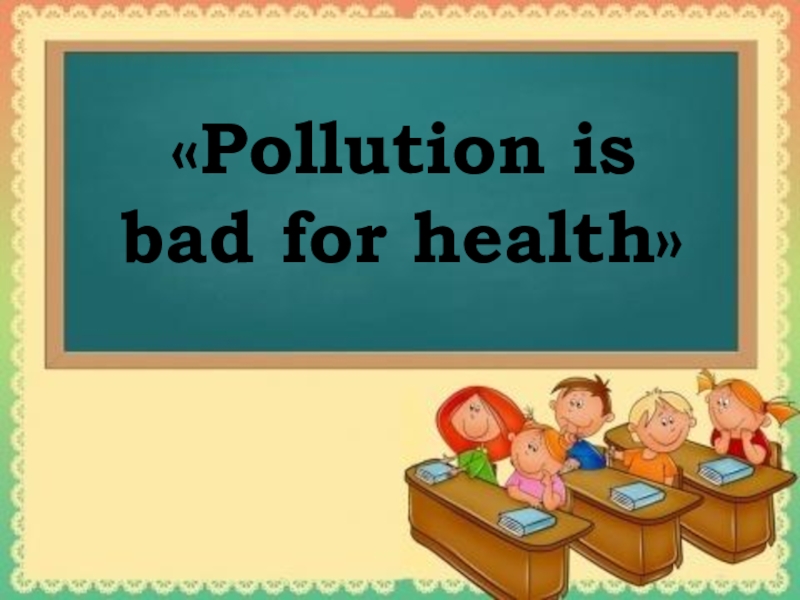 Презентация Презентация Pollution is bad for health!