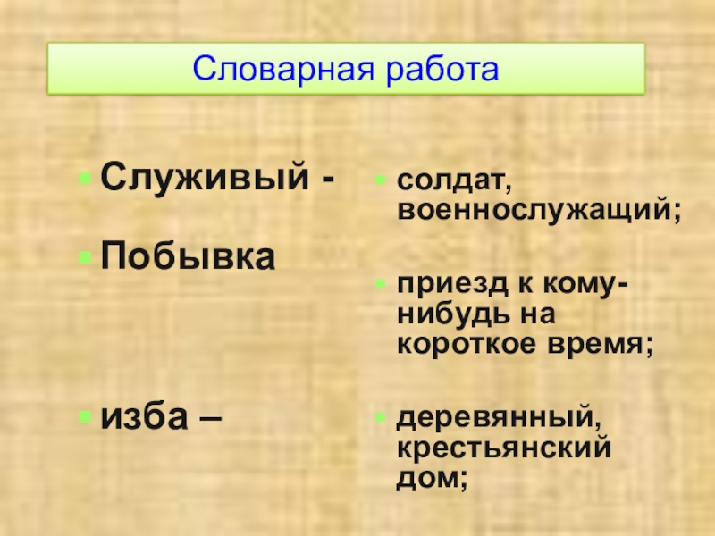 Словарная работаСлуживый -Побывкаизба – солдат, военнослужащий;приезд к кому-нибудь на короткое время;деревянный, крестьянский дом;