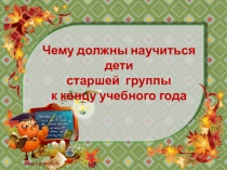 Чему должны научиться дети старшей группы к концу учебного года