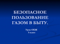 Презентация к уроку ОБЖ в 5 классе по теме: Безопасное пользование бытовым газом.