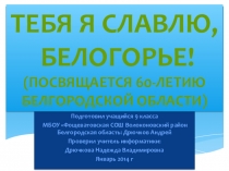 Презентация к классному часу:Тебя я славлю, Белогорье! (посвящается 60-летию Белгородской области)