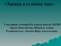 ПРЕЗЕНТАЦИЯ ПРОЕКТА ХИМИЯ В СТАКАНЕ ЧАЯ