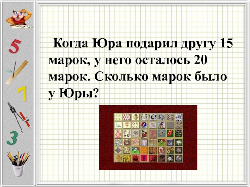 Марок осталось. Юра подарил одному товарищу 7. Юра подарил 1 товарищу 7 значков. Юра подарил 1 товарищу 7 значков другому 8 значков. Юра подарил одному товарищу 7 значков другому 8 краткая запись.