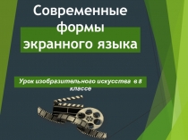 Презентация по изобразительному искусству Современные формы экранного языка (8 класс)