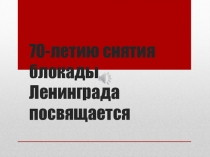 Презентация 70-снятия блокады Ленинграда посвящается