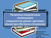 Презентация по русскому языку Развитие творческого потенциала учащихся на уроках русского языка при обучении сочинению в рамках реализации требований ФГОС