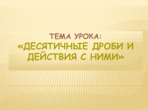 Презентация по математике на тему: Десятичные дроби и действия с ними (6 класс)