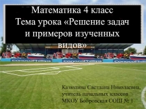 Презентация по математике на тему Решение задач и примеров изученного вида (4 класс)