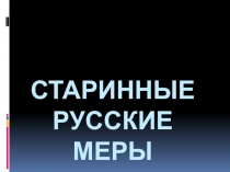 Презентация по математике Старинные русские меры длины