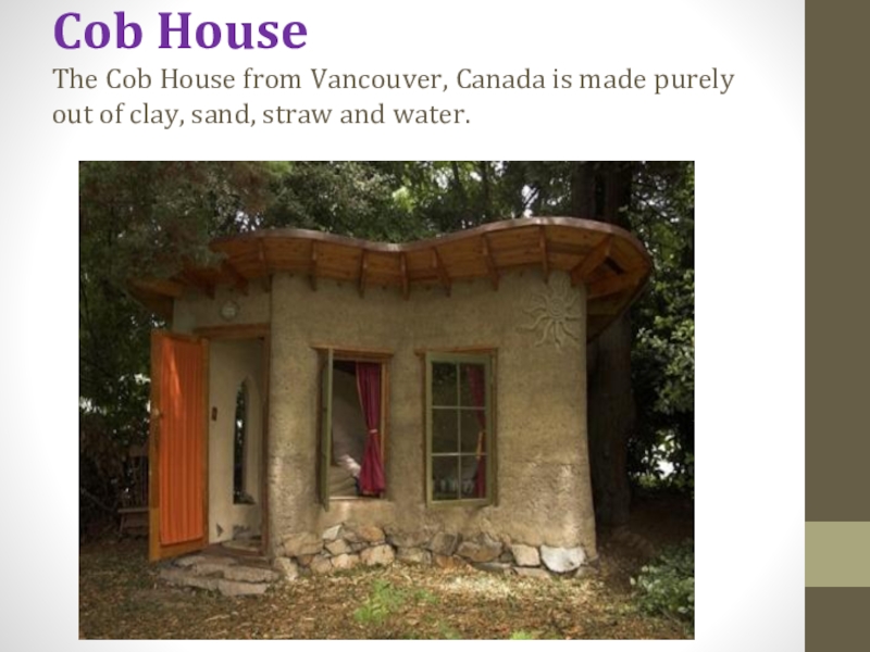 Cob House The Cob House from Vancouver, Canada is made purely out of clay, sand, straw and