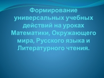 Формирование универсальных учебных действий на уроках Математики, Окружающего мира, Русского языка и Литературного чтения