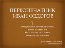 Проект ученика 4 б класса Саломатова Дениса Первопечатник Иван Федоров