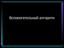 Презентация к уроку информатики и икт (9 класс) по теме: Вспомогательный алгоритм.