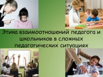 Презентация по педагогике на тему Этика взаимоотношений педагога и школьников в сложных педагогических ситуациях