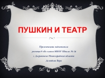 ПУШКИН И ТЕАТР Презентацию подготовила ученица 9 Б класса МБОУ Школа № 26 г. Дзержинска Нижегородской области Демидова Вера