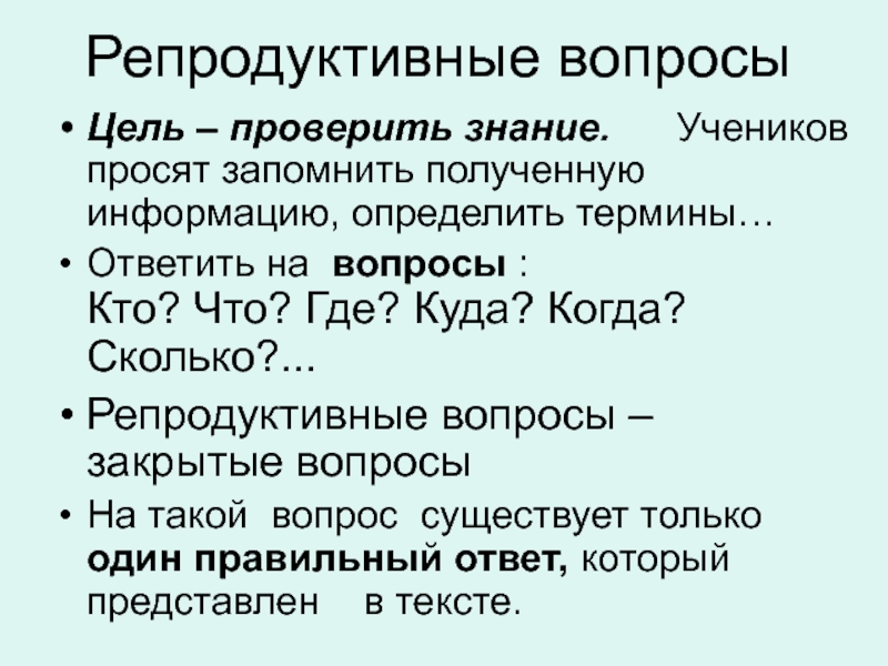 Репродуктивные вопросыЦель – проверить знание.   Учеников просят запомнить полученную информацию, определить термины… Ответить на  вопросы :