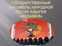 Презентация. Государственный ансамбль республики Адыгея песни и танца Исламей.