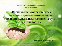 Презентация Воспитание экологического сознания дошкольников через познавательно-исследовательскую деятельность.
