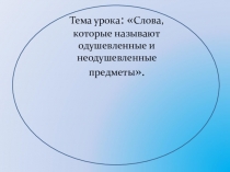 Презентация к уроку русского языка по теме Слова, которые называют одушевленные и неодушевленные предметы.