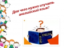 Презентация по английскомй языку Для чего нужно изучать английский язык.