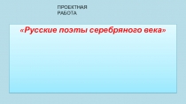 Презентация проектной работы по поэзии серебряного века